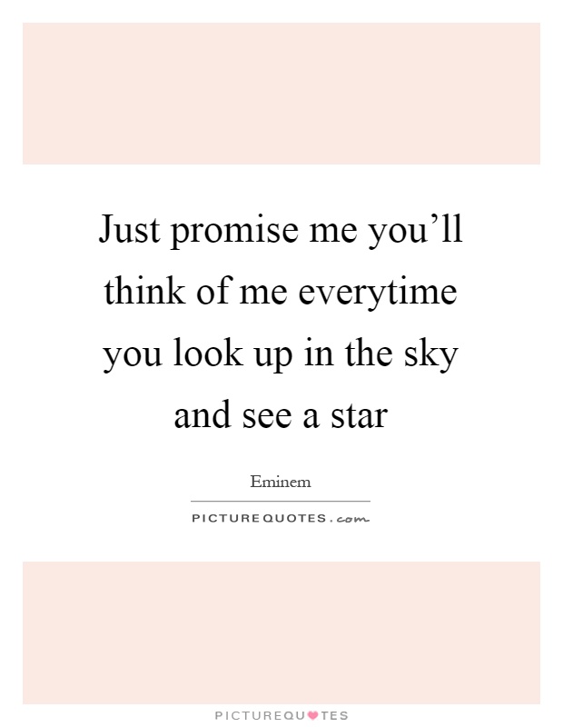 Just promise me you'll think of me everytime you look up in the sky and see a star Picture Quote #1