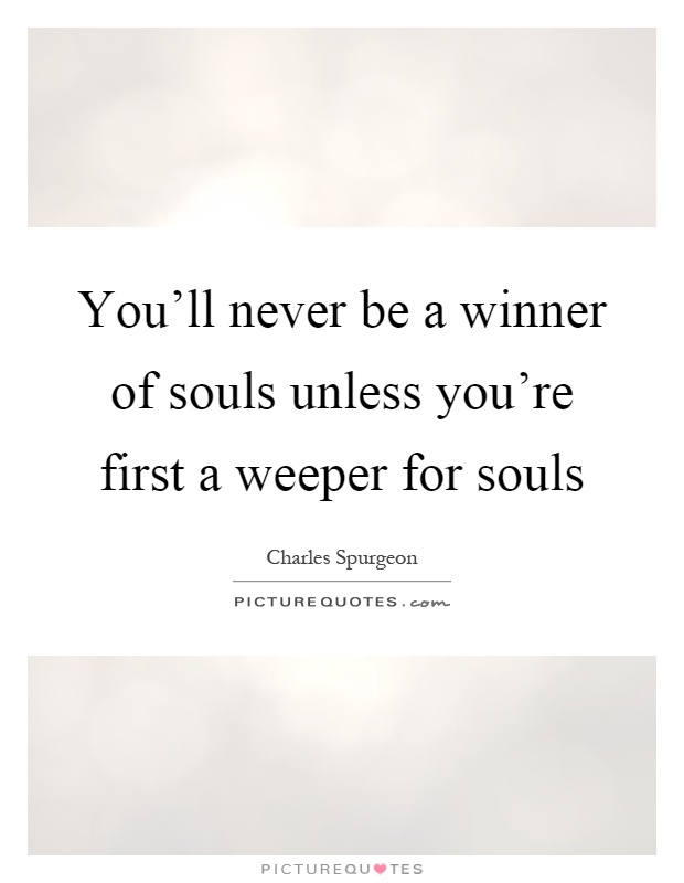 You'll never be a winner of souls unless you're first a weeper for souls Picture Quote #1
