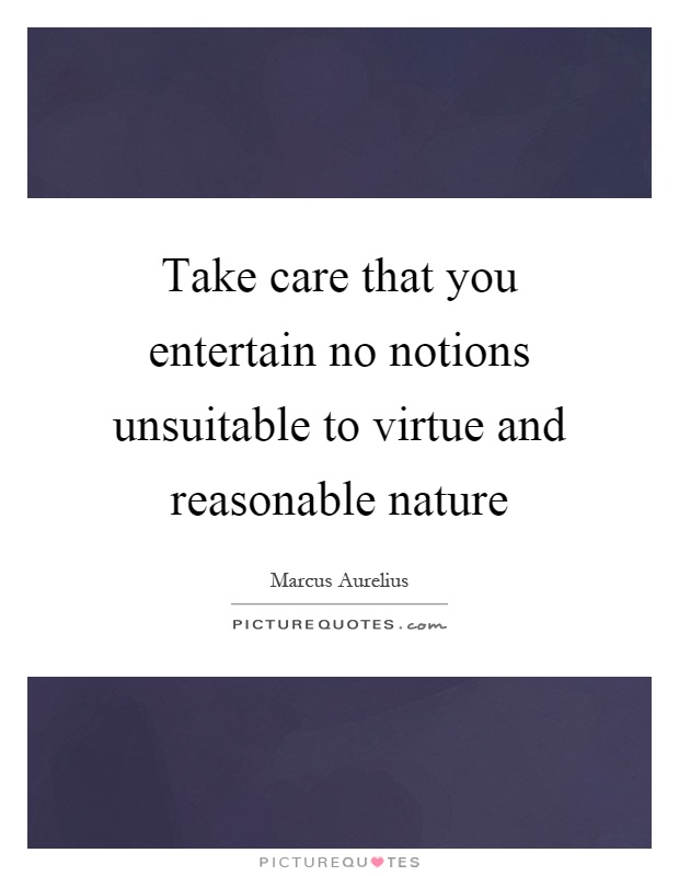 Take care that you entertain no notions unsuitable to virtue and reasonable nature Picture Quote #1