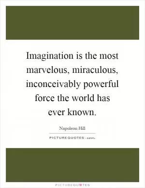 Imagination is the most marvelous, miraculous, inconceivably powerful force the world has ever known Picture Quote #1