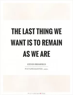 The last thing we want is to remain as we are Picture Quote #1