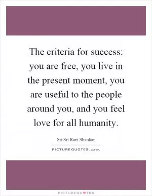 The criteria for success: you are free, you live in the present moment, you are useful to the people around you, and you feel love for all humanity Picture Quote #1