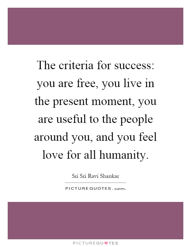 The criteria for success: you are free, you live in the present moment, you are useful to the people around you, and you feel love for all humanity Picture Quote #1