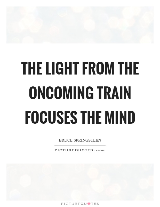 The light from the oncoming train focuses the mind Picture Quote #1