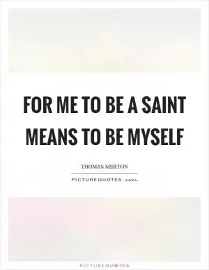 For me to be a saint means to be myself Picture Quote #1