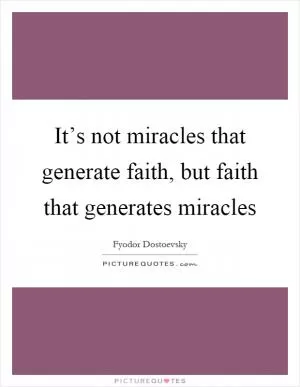 It’s not miracles that generate faith, but faith that generates miracles Picture Quote #1
