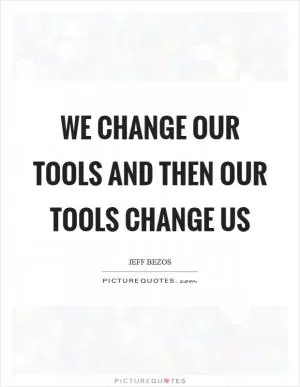 We change our tools and then our tools change us Picture Quote #1