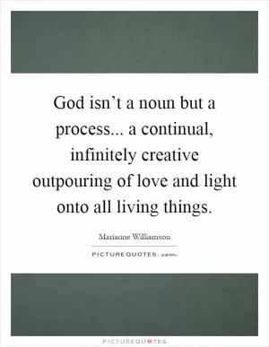 God isn’t a noun but a process... a continual, infinitely creative outpouring of love and light onto all living things Picture Quote #1