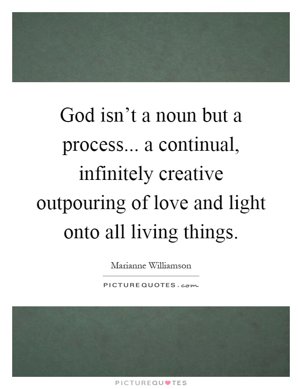 God isn't a noun but a process... a continual, infinitely creative outpouring of love and light onto all living things Picture Quote #1