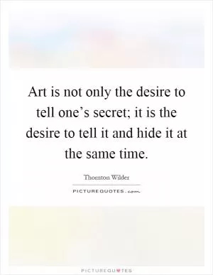 Art is not only the desire to tell one’s secret; it is the desire to tell it and hide it at the same time Picture Quote #1