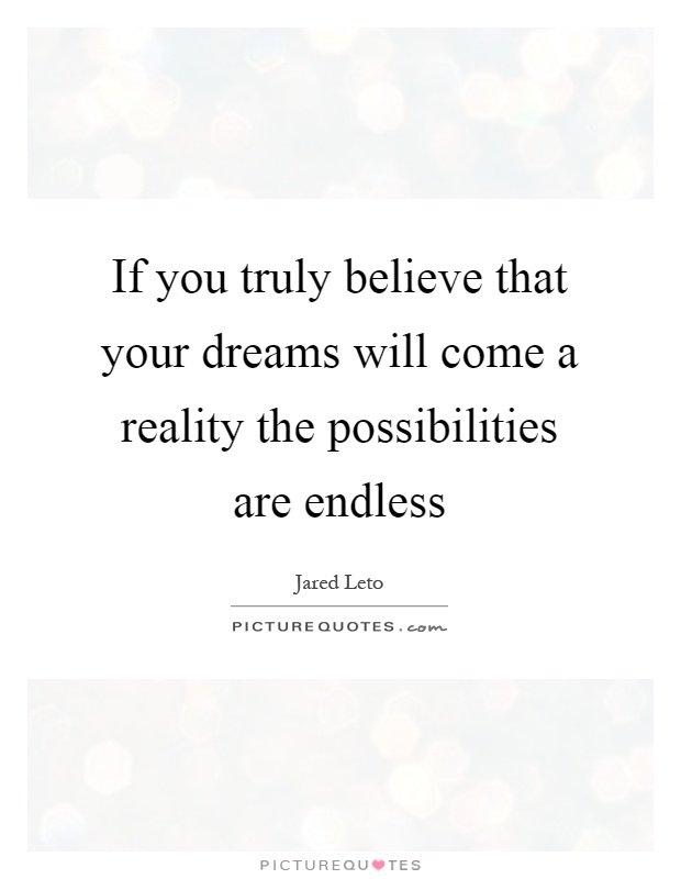 If you truly believe that your dreams will come a reality the possibilities are endless Picture Quote #1