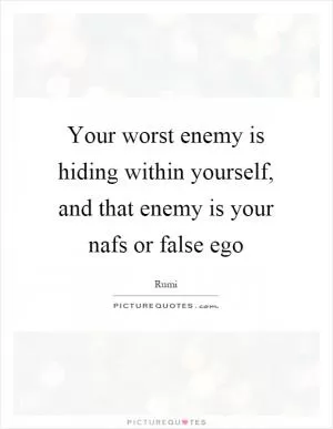 Your worst enemy is hiding within yourself, and that enemy is your nafs or false ego Picture Quote #1