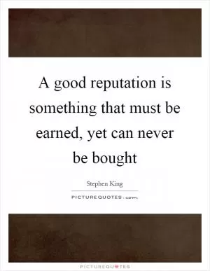 A good reputation is something that must be earned, yet can never be bought Picture Quote #1
