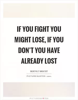 If you fight you might lose, if you don’t you have already lost Picture Quote #1