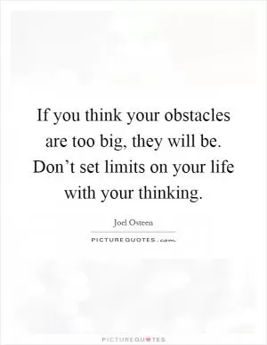 If you think your obstacles are too big, they will be. Don’t set limits on your life with your thinking Picture Quote #1