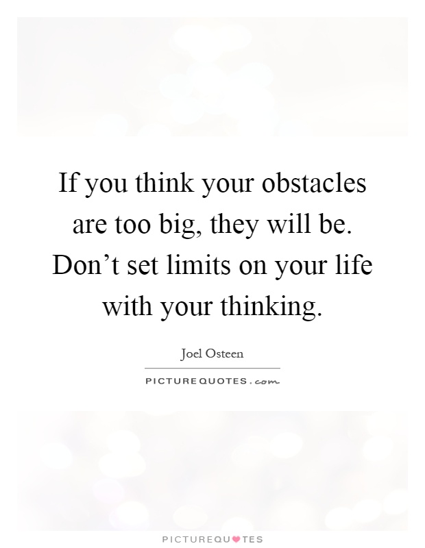 If you think your obstacles are too big, they will be. Don't set limits on your life with your thinking Picture Quote #1