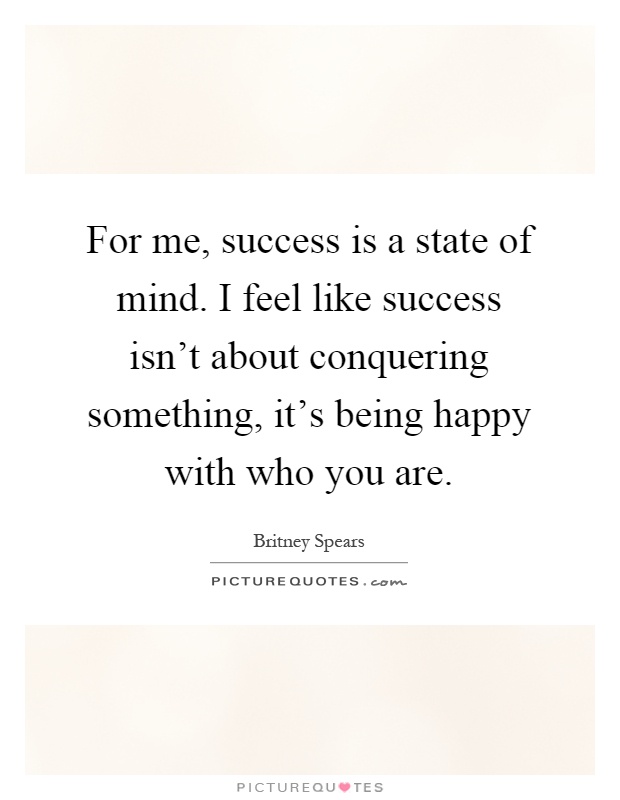 For me, success is a state of mind. I feel like success isn't about conquering something, it's being happy with who you are Picture Quote #1