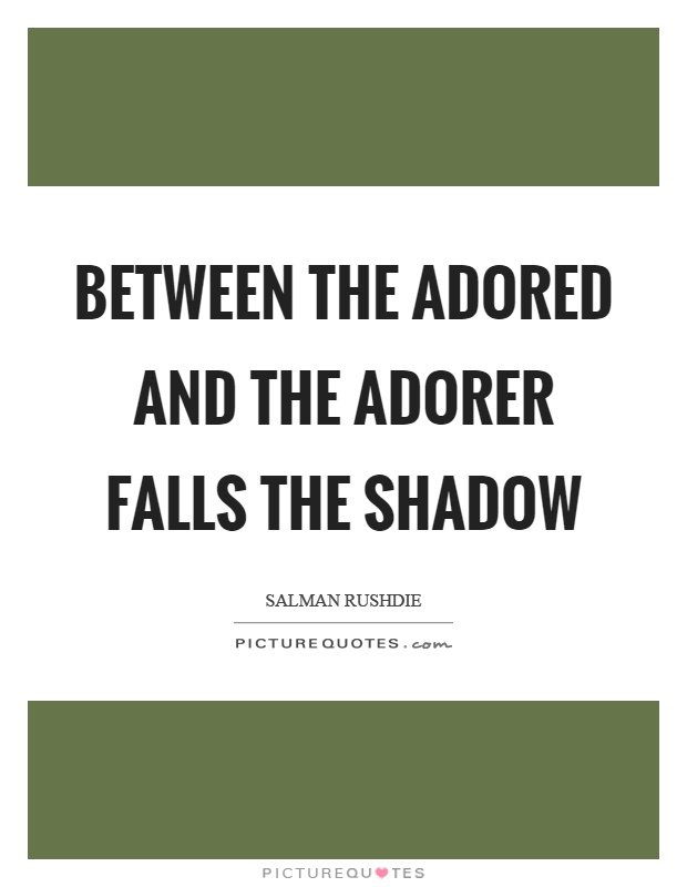 Between the adored and the adorer falls the shadow Picture Quote #1