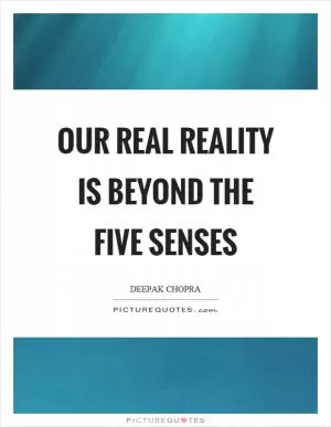Our real reality is beyond the five senses Picture Quote #1