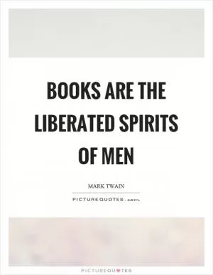 Books are the liberated spirits of men Picture Quote #1