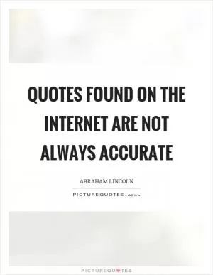 Quotes found on the internet are not always accurate Picture Quote #1