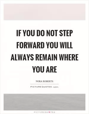 If you do not step forward you will always remain where you are Picture Quote #1