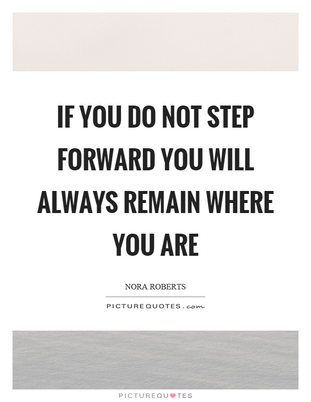 If you do not step forward you will always remain where you are Picture Quote #1