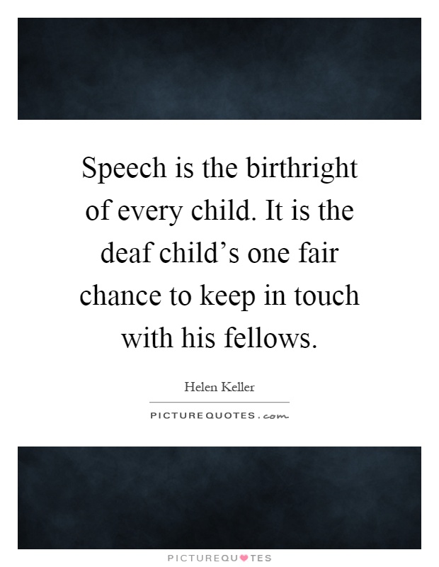Speech is the birthright of every child. It is the deaf child's one fair chance to keep in touch with his fellows Picture Quote #1