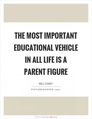 The most important educational vehicle in all life is a parent figure Picture Quote #1
