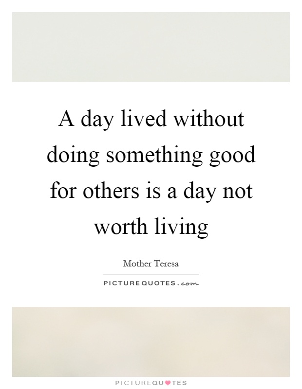 A day lived without doing something good for others is a day not worth living Picture Quote #1