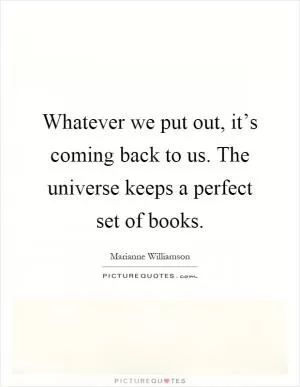 Whatever we put out, it’s coming back to us. The universe keeps a perfect set of books Picture Quote #1