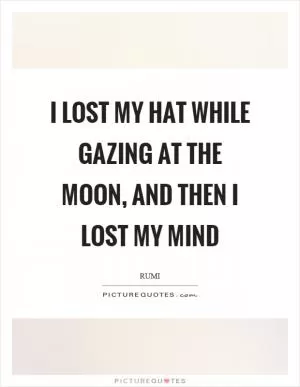 I lost my hat while gazing at the moon, and then I lost my mind Picture Quote #1