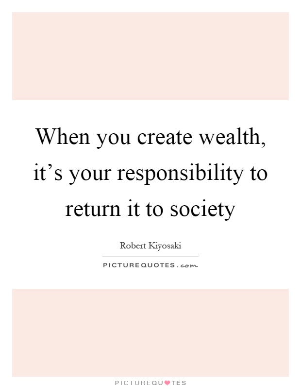 When you create wealth, it's your responsibility to return it to society Picture Quote #1