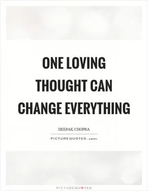 One loving thought can change everything Picture Quote #1