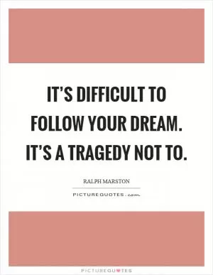 It’s difficult to follow your dream. It’s a tragedy not to Picture Quote #1