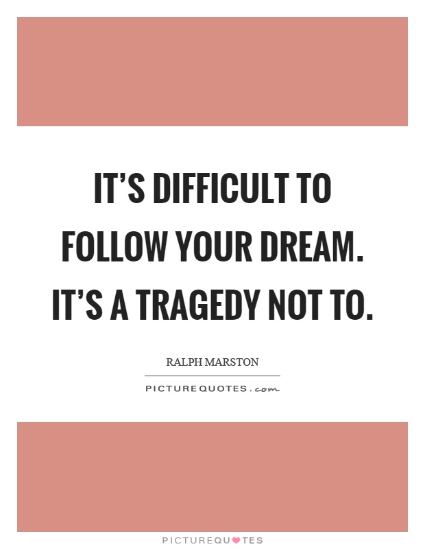It's difficult to follow your dream. It's a tragedy not to Picture Quote #1