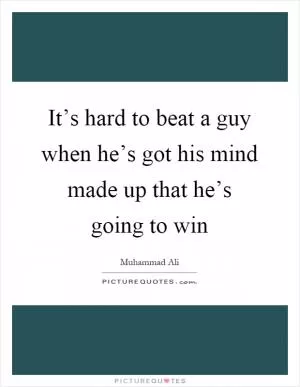 It’s hard to beat a guy when he’s got his mind made up that he’s going to win Picture Quote #1