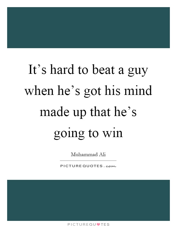 It's hard to beat a guy when he's got his mind made up that he's going to win Picture Quote #1