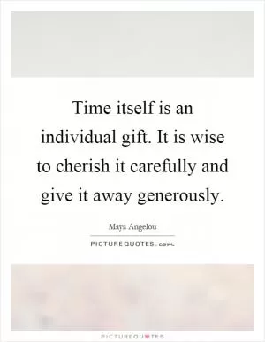 Time itself is an individual gift. It is wise to cherish it carefully and give it away generously Picture Quote #1