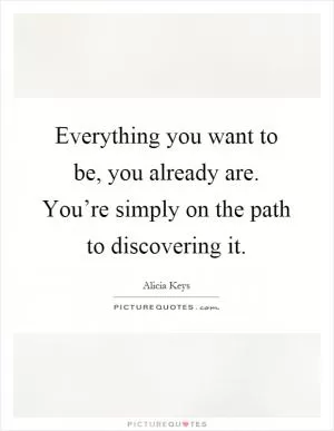 Everything you want to be, you already are. You’re simply on the path to discovering it Picture Quote #1