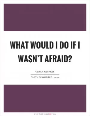 What would I do if I wasn’t afraid? Picture Quote #1