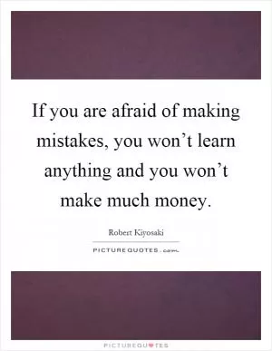 If you are afraid of making mistakes, you won’t learn anything and you won’t make much money Picture Quote #1