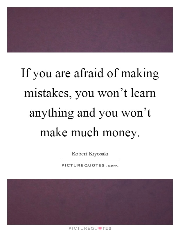 If you are afraid of making mistakes, you won't learn anything and you won't make much money Picture Quote #1