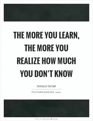 The more you learn, the more you realize how much you don’t know Picture Quote #1