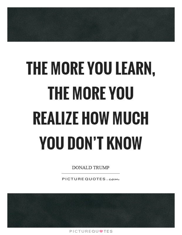 The more you learn, the more you realize how much you don't know Picture Quote #1