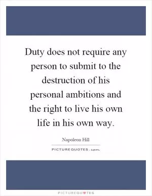 Duty does not require any person to submit to the destruction of his personal ambitions and the right to live his own life in his own way Picture Quote #1