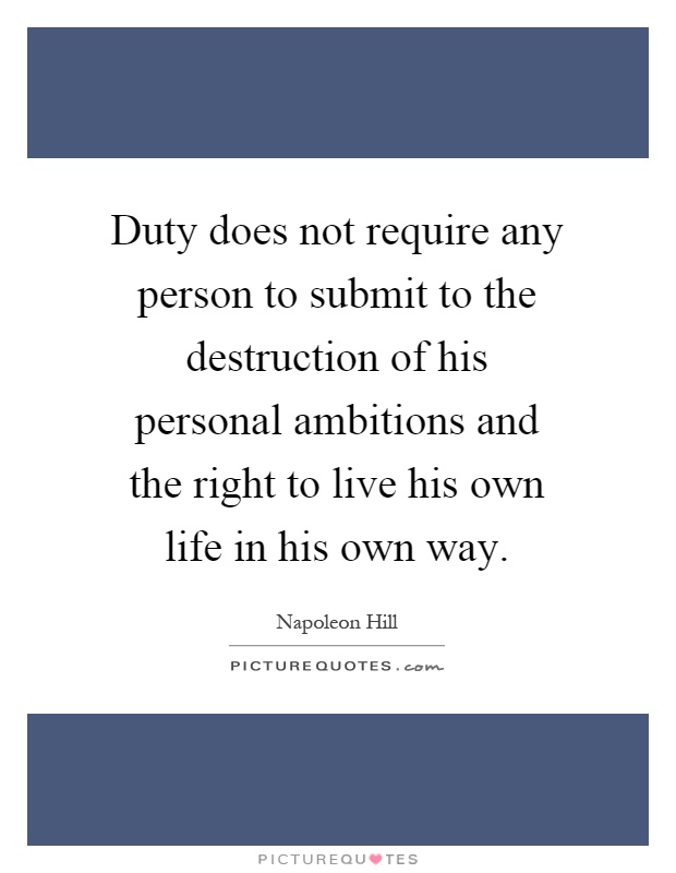 Duty does not require any person to submit to the destruction of his personal ambitions and the right to live his own life in his own way Picture Quote #1
