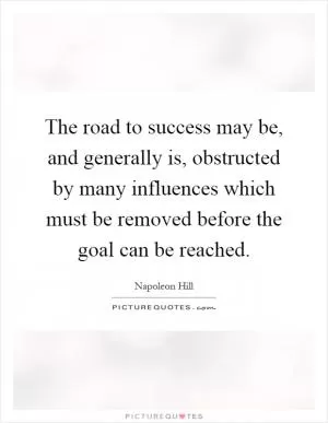 The road to success may be, and generally is, obstructed by many influences which must be removed before the goal can be reached Picture Quote #1