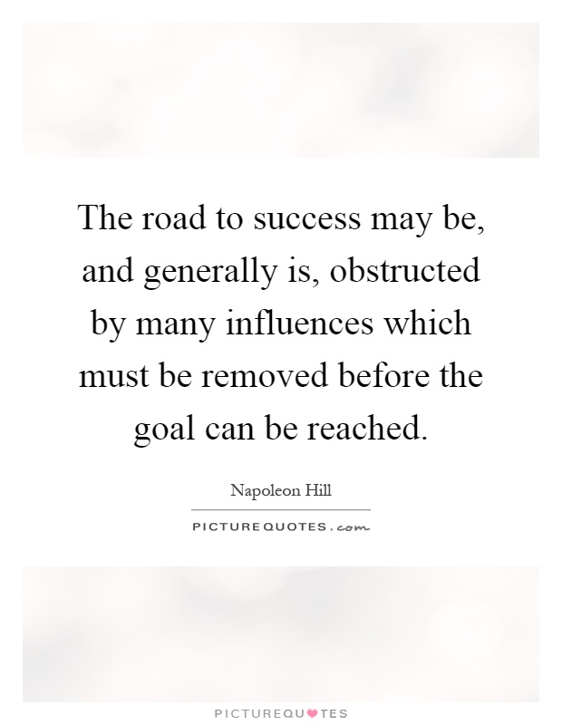 The road to success may be, and generally is, obstructed by many influences which must be removed before the goal can be reached Picture Quote #1