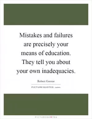 Mistakes and failures are precisely your means of education. They tell you about your own inadequacies Picture Quote #1